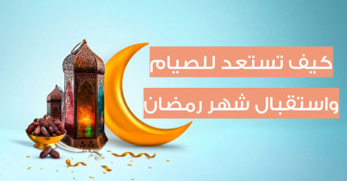 كيف تستعد لصيام رمضان جسدياً وروحياً